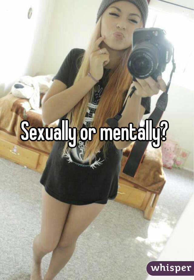 Sexually or mentally? 