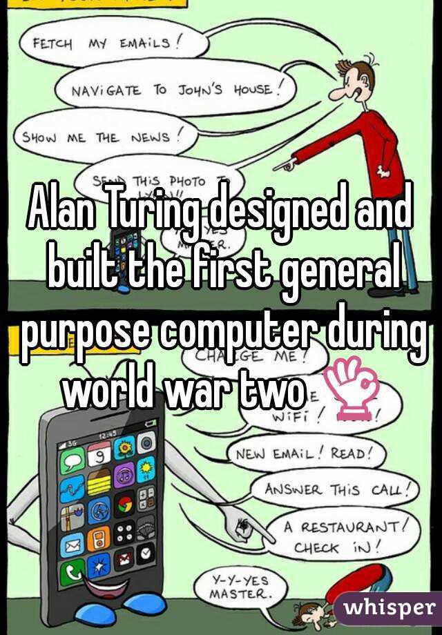 Alan Turing designed and built the first general purpose computer during world war two 👌