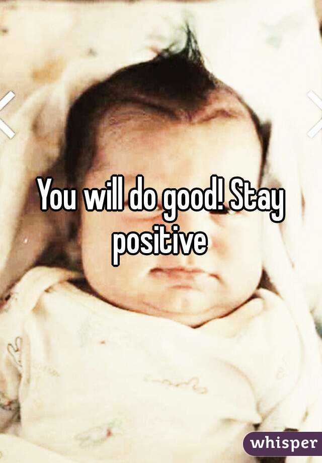 You will do good! Stay positive 