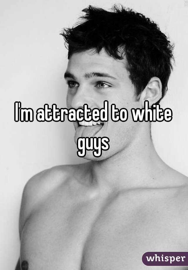 I'm attracted to white guys 