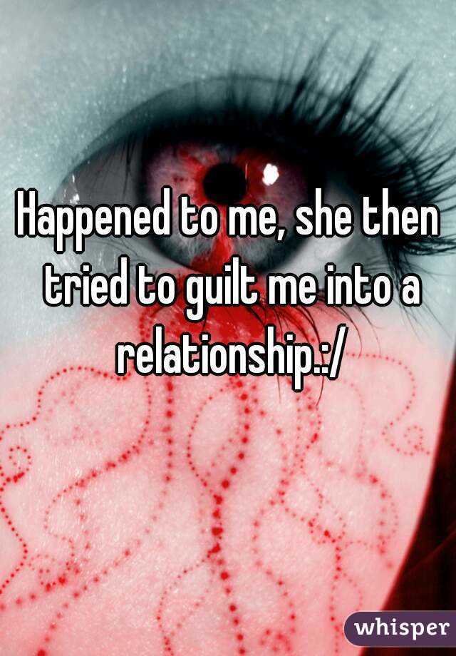 Happened to me, she then tried to guilt me into a relationship.:/
