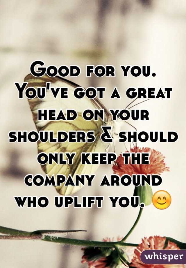 Good for you. You've got a great head on your shoulders & should only keep the company around who uplift you. 😊