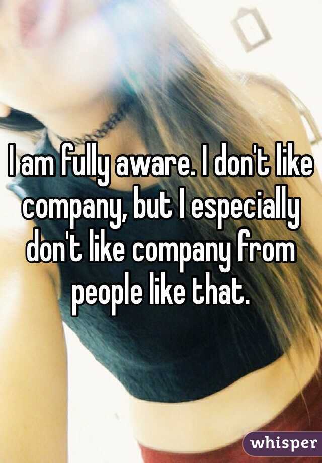 I am fully aware. I don't like company, but I especially don't like company from people like that.