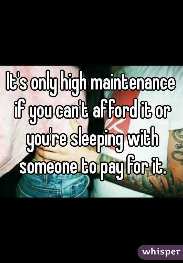 It's only high maintenance if you can't afford it or you're sleeping with someone to pay for it.