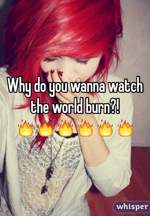 Why do you wanna watch the world burn?!
🔥🔥🔥🔥🔥🔥