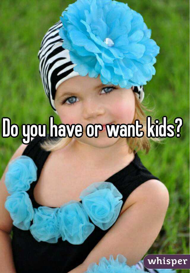 Do you have or want kids? 