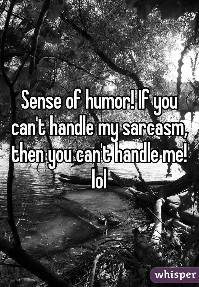 Sense of humor! If you can't handle my sarcasm, then you can't handle me! lol 