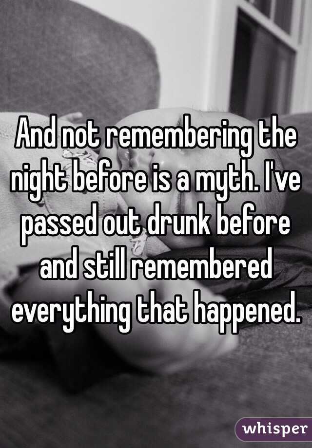 And not remembering the night before is a myth. I've passed out drunk before and still remembered everything that happened.