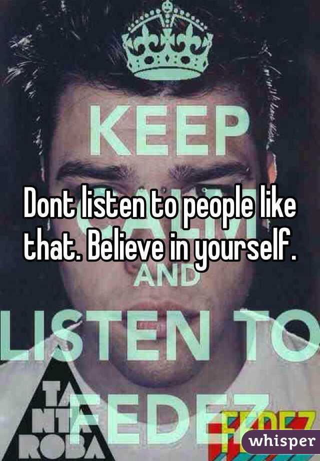 Dont listen to people like that. Believe in yourself. 