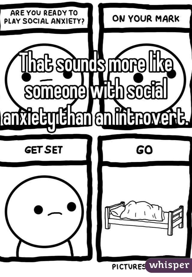 That sounds more like someone with social anxiety than an introvert.