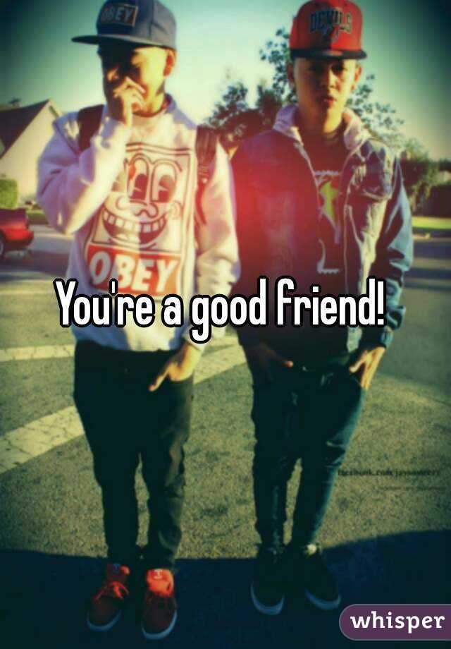 You're a good friend! 