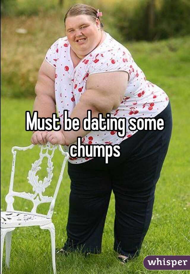 Must be dating some chumps 
