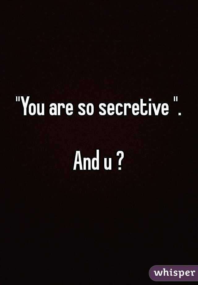 "You are so secretive ".

And u ?