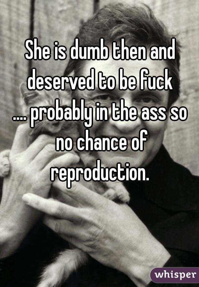 She is dumb then and deserved to be fuck 
.... probably in the ass so no chance of reproduction. 
