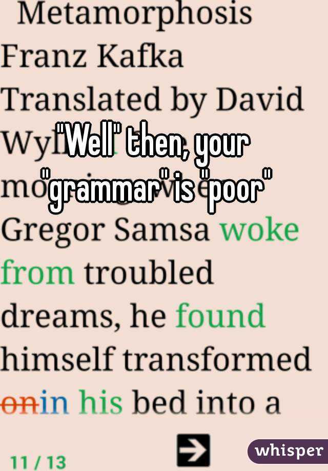 "Well" then, your "grammar" is "poor"