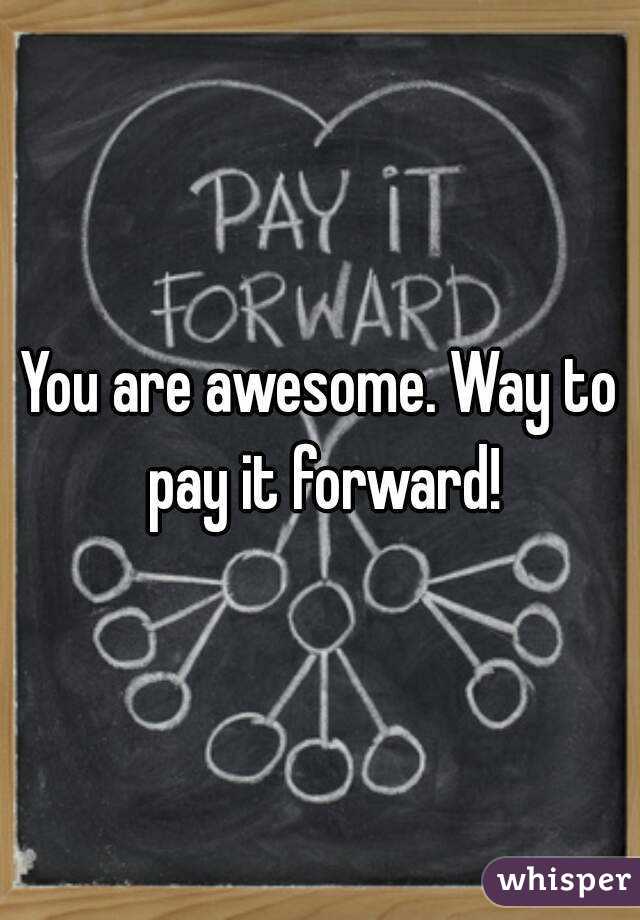 You are awesome. Way to pay it forward!