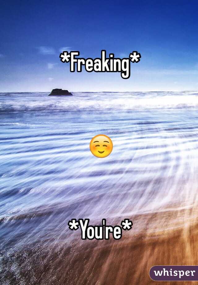 *Freaking*


☺️


*You're*