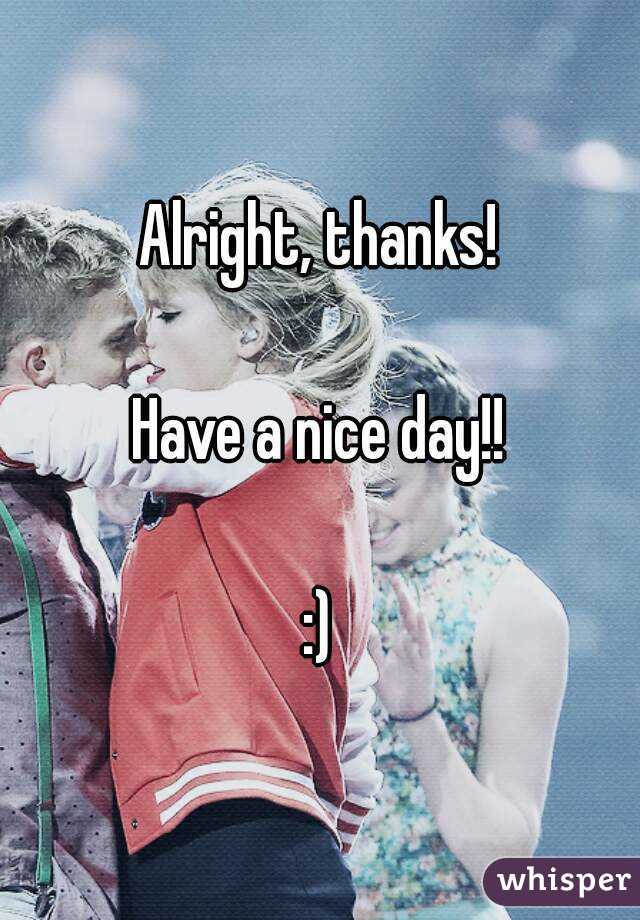 Alright, thanks!

Have a nice day!!

:)