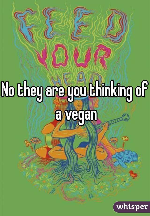 No they are you thinking of a vegan