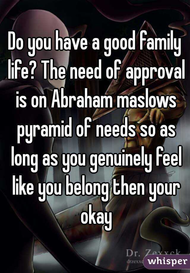 Do you have a good family life? The need of approval is on Abraham maslows pyramid of needs so as long as you genuinely feel like you belong then your okay