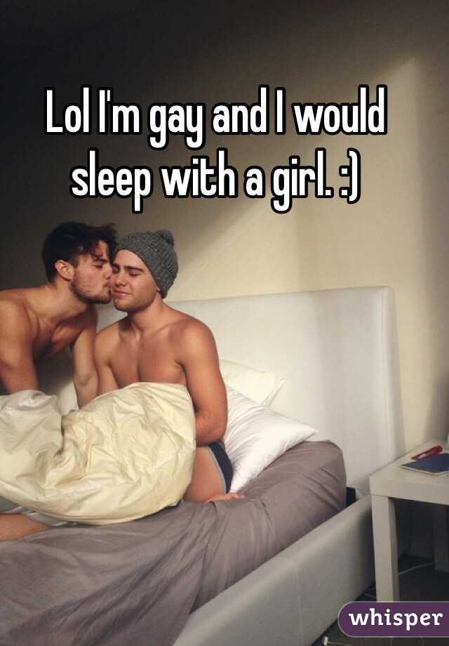 Lol I'm gay and I would sleep with a girl. :) 