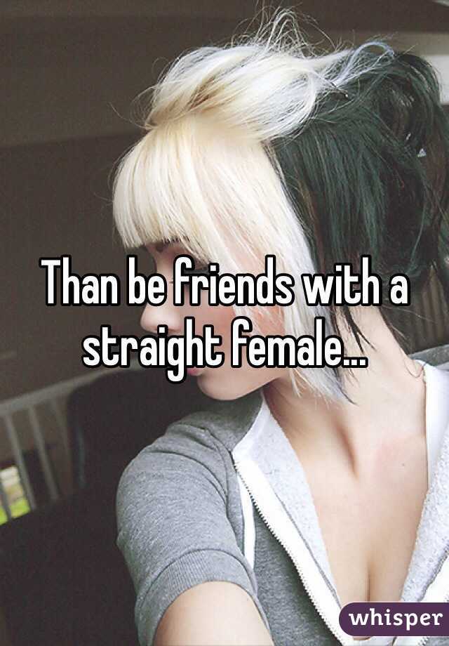 Than be friends with a straight female...