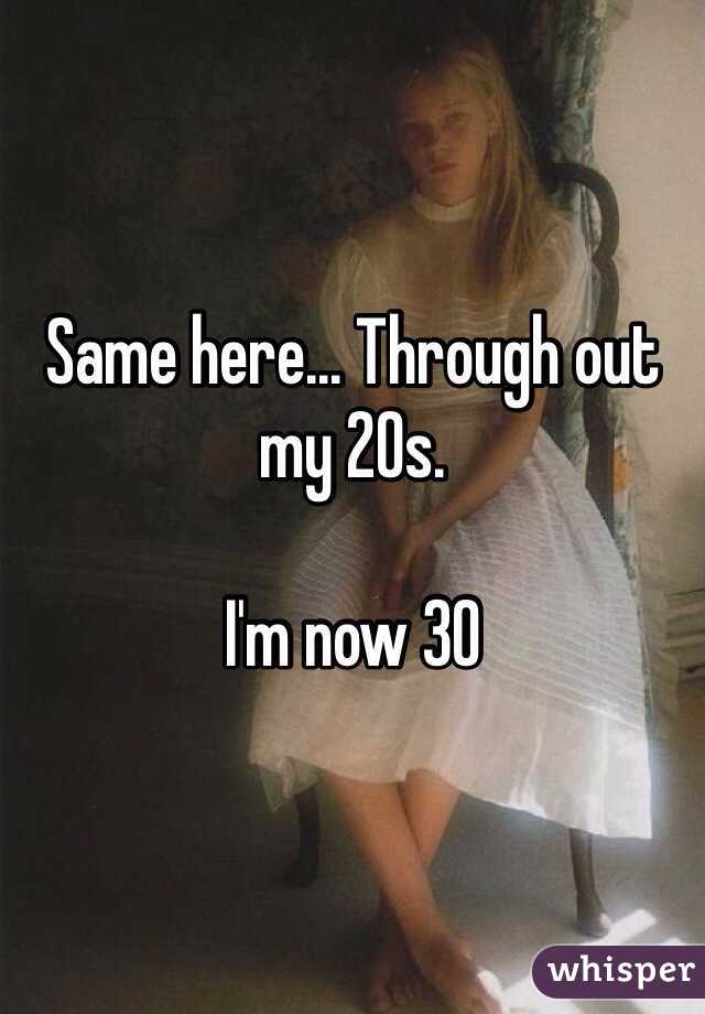 Same here... Through out my 20s. 

I'm now 30