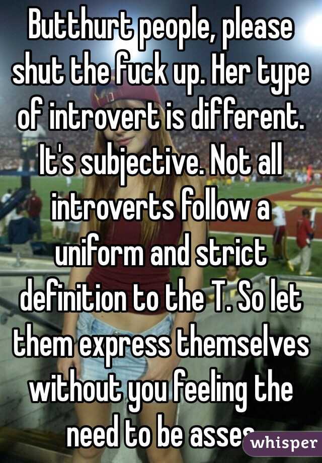 Butthurt people, please shut the fuck up. Her type of introvert is different. It's subjective. Not all introverts follow a uniform and strict definition to the T. So let them express themselves without you feeling the need to be asses 