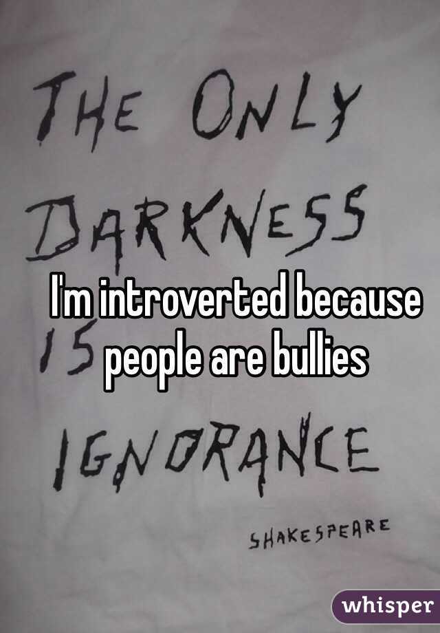 I'm introverted because people are bullies