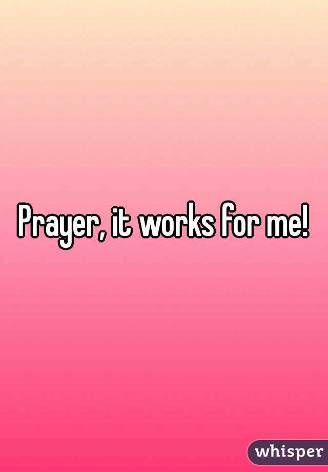 Prayer, it works for me!