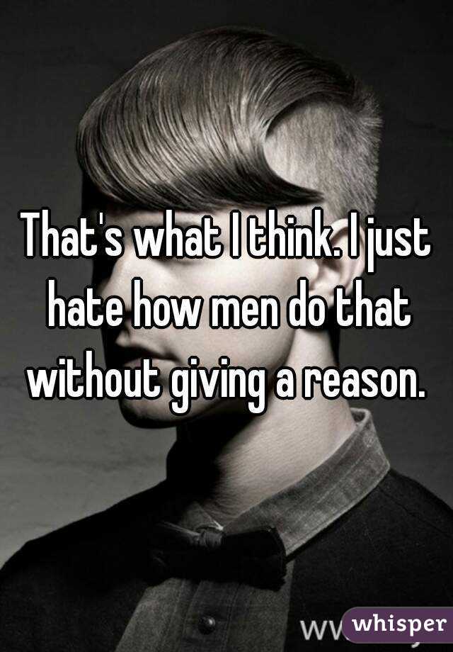 That's what I think. I just hate how men do that without giving a reason. 