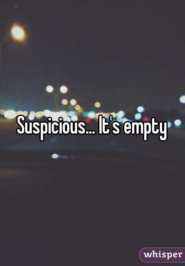 Suspicious... It's empty