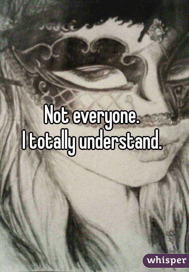 Not everyone. 
I totally understand. 