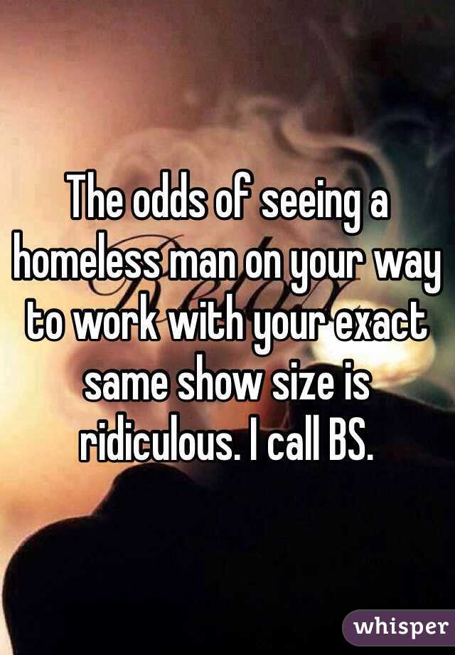 The odds of seeing a homeless man on your way to work with your exact same show size is ridiculous. I call BS. 