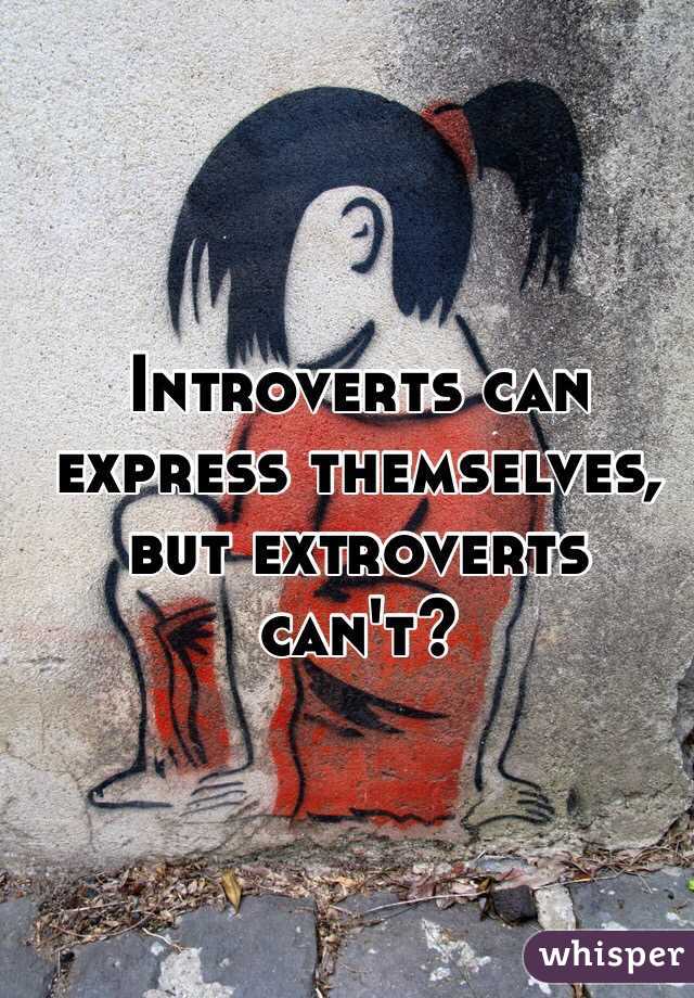 Introverts can express themselves, but extroverts can't?