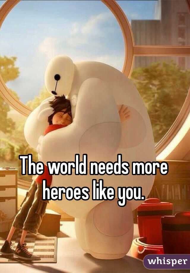 The world needs more heroes like you. 