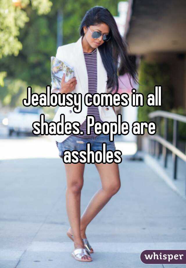 Jealousy comes in all shades. People are assholes 
