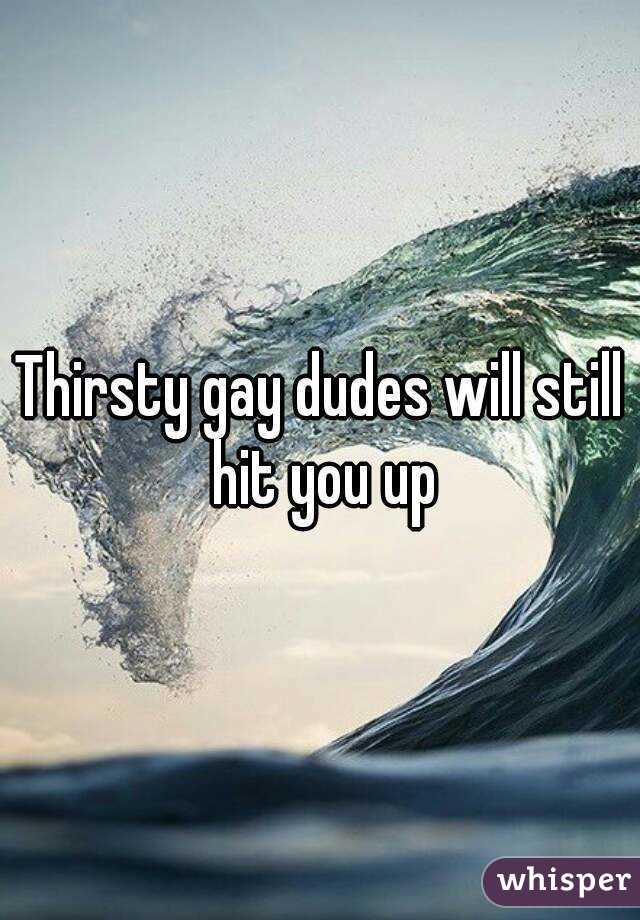Thirsty gay dudes will still hit you up