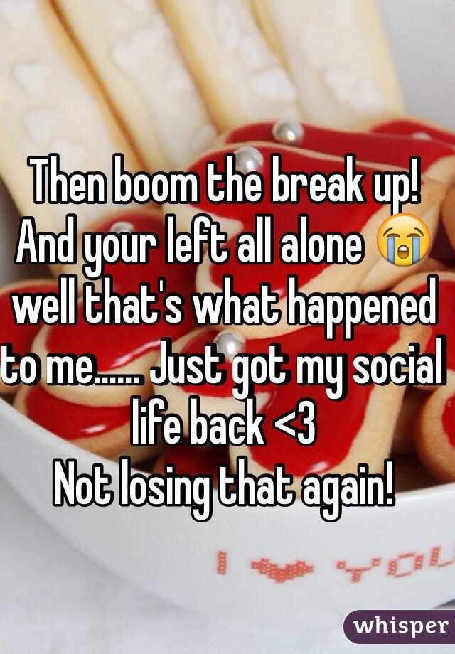 Then boom the break up! And your left all alone 😭 well that's what happened to me...... Just got my social life back <3
Not losing that again! 