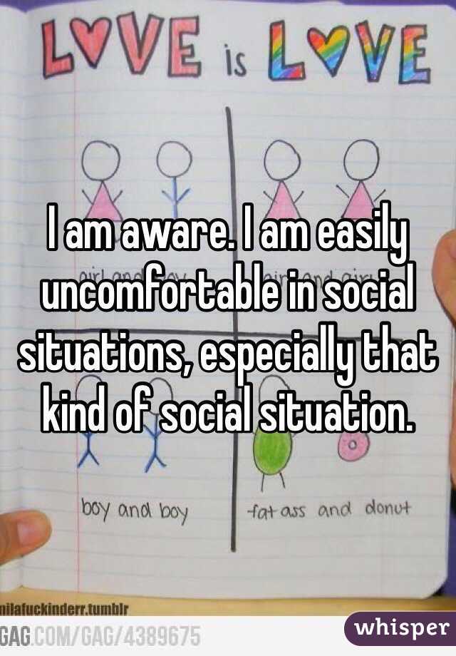 I am aware. I am easily uncomfortable in social situations, especially that kind of social situation.