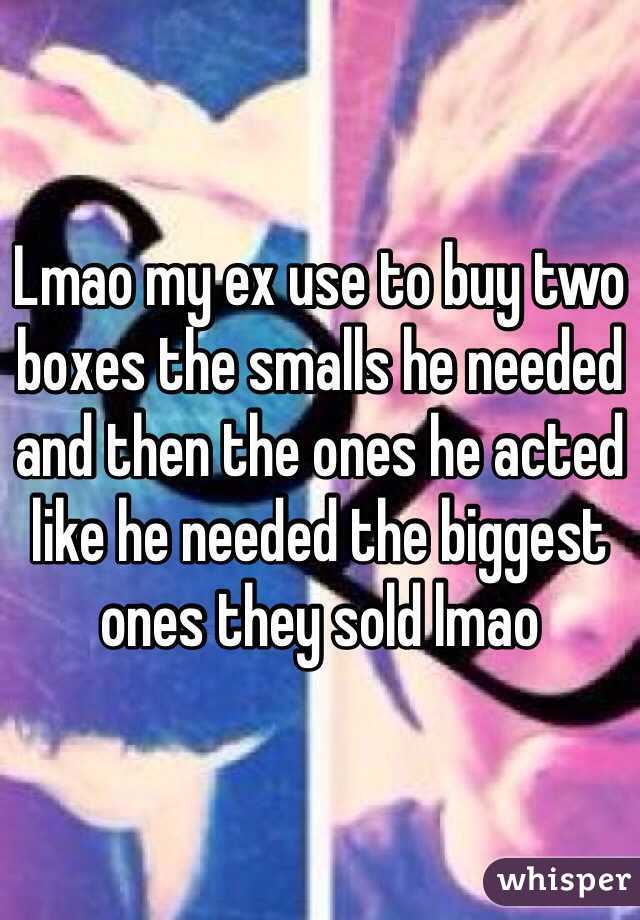 Lmao my ex use to buy two boxes the smalls he needed and then the ones he acted like he needed the biggest ones they sold lmao