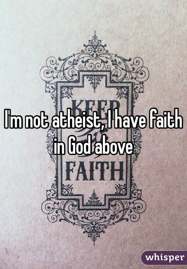 I'm not atheist, I have faith in God above