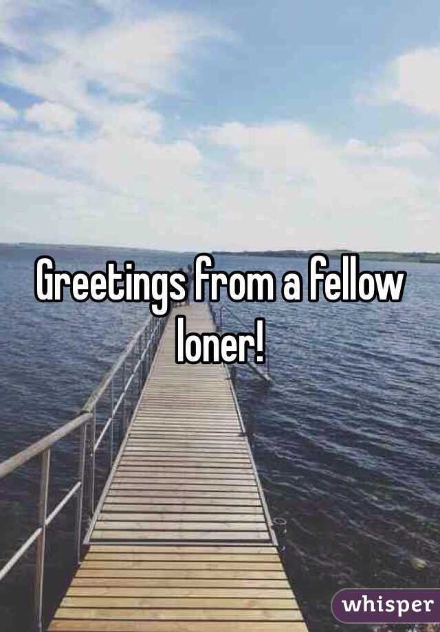 Greetings from a fellow loner!
