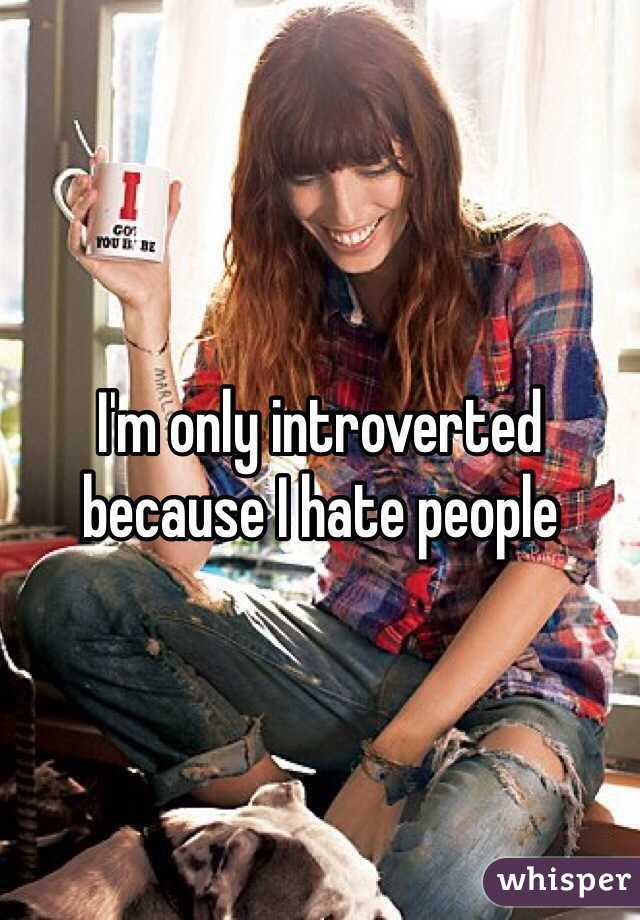 I'm only introverted because I hate people