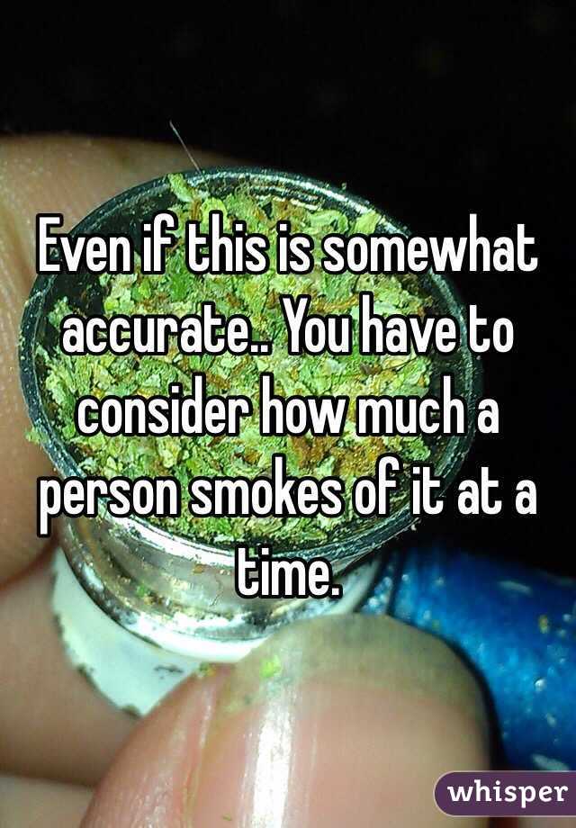 Even if this is somewhat accurate.. You have to consider how much a person smokes of it at a time. 