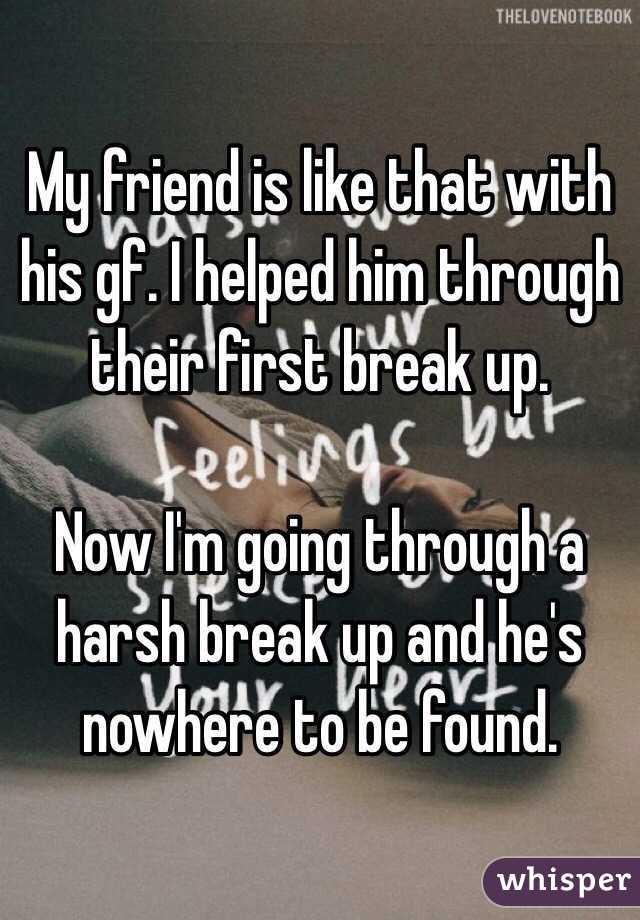 My friend is like that with his gf. I helped him through their first break up.

Now I'm going through a harsh break up and he's nowhere to be found.