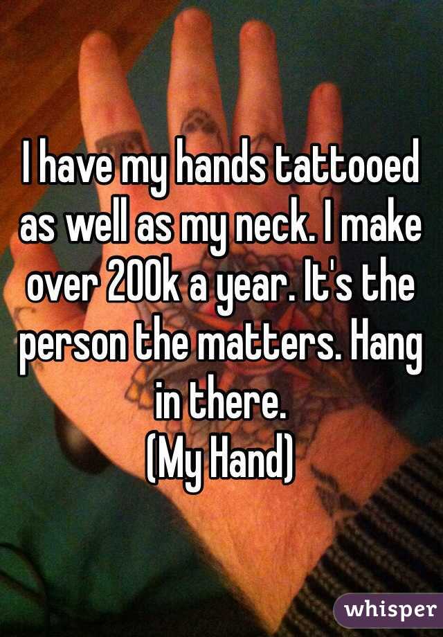 I have my hands tattooed as well as my neck. I make over 200k a year. It's the person the matters. Hang in there.
(My Hand)