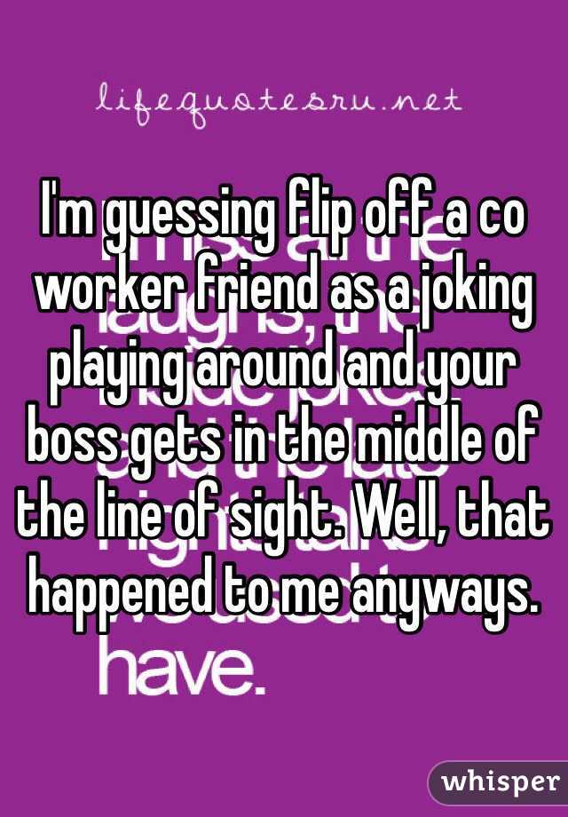 I'm guessing flip off a co worker friend as a joking playing around and your boss gets in the middle of the line of sight. Well, that happened to me anyways. 