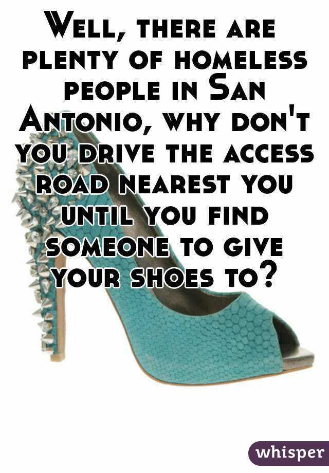 Well, there are plenty of homeless people in San Antonio, why don't you drive the access road nearest you until you find someone to give your shoes to?