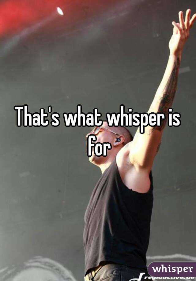 That's what whisper is for